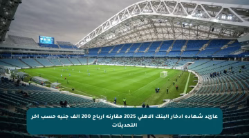 عائد شهادة ادخار البنك الأهلي 2025 مقارنة أرباح 200 ألف جنيه حسب آخر التحديثات